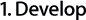 1. Develop